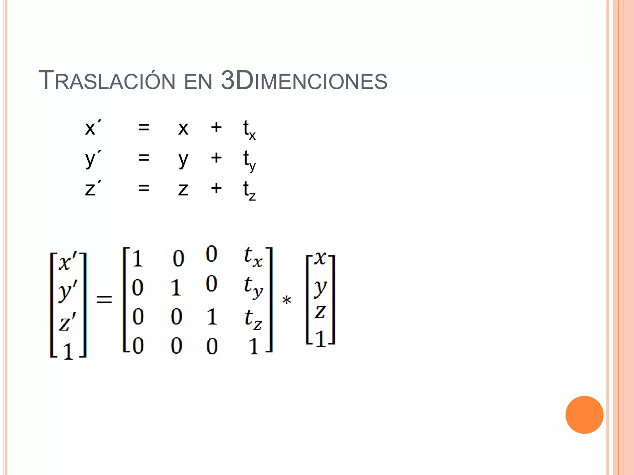 Traslación en 3Dimenciones        x´	=	x	+	tx        y´	=	y	+	ty        z´	=	z	+	tz