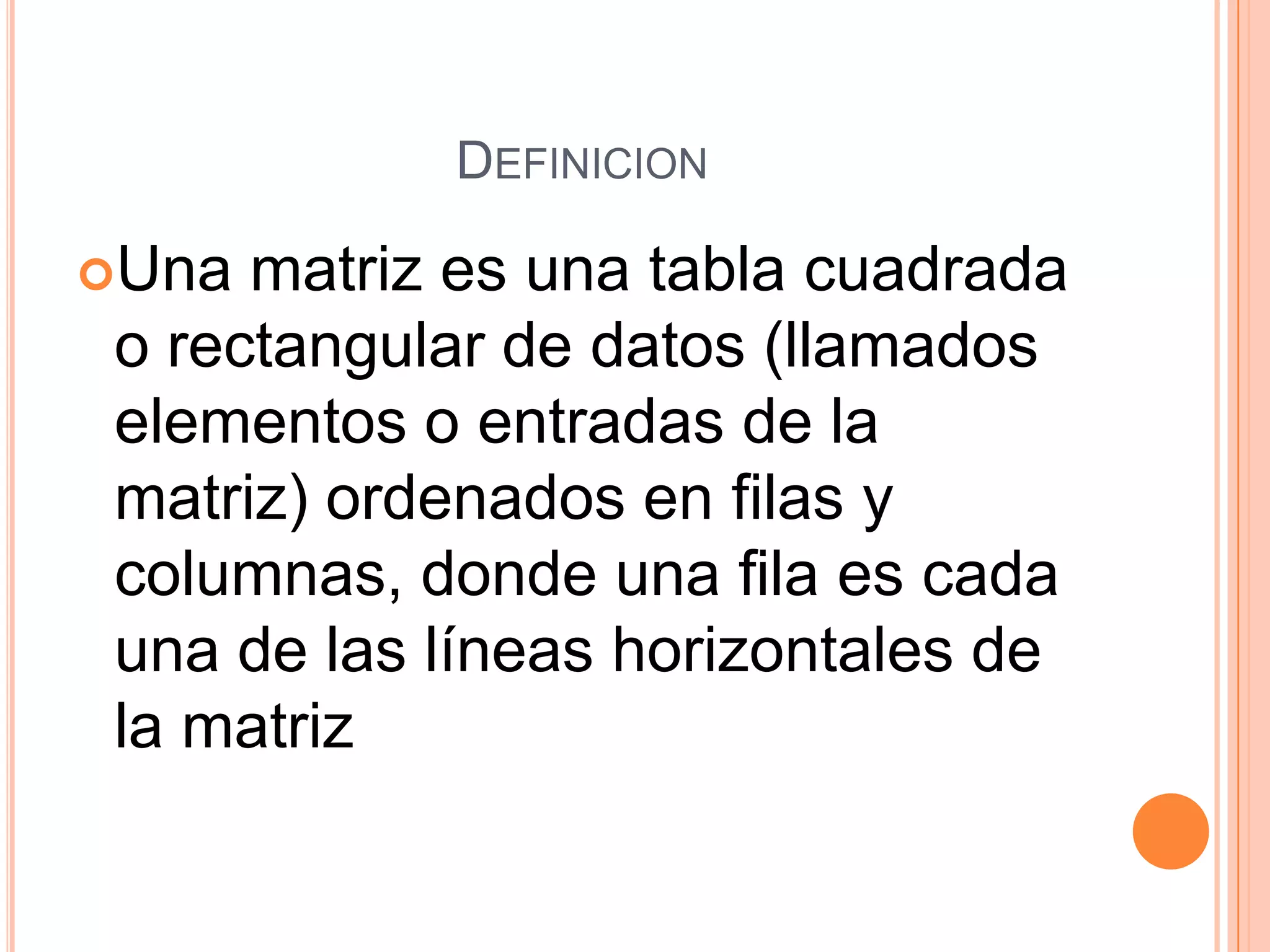 DefinicionUna matriz es una tabla cuadrada o rectangular de datos (llamados elementos o entradas de la matriz) ordenados en filas y columnas, donde una fila es cada una de las líneas horizontales de la matriz