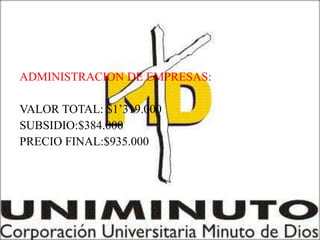 ADMINISTRACION DE EMPRESAS:

VALOR TOTAL: $1’319.000
SUBSIDIO:$384.000
PRECIO FINAL:$935.000
 