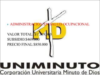    ADMINISTRACION EN SALUD OCUPACIONAL

VALOR TOTAL: $1’319.000
SUBSIDIO:$469.000
PRECIO FINAL:$850.000
 