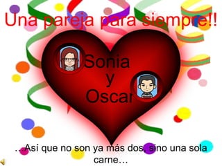 Sonia
y
Oscar
Una pareja para siempre!!
…Así que no son ya más dos, sino una sola
carne…
 