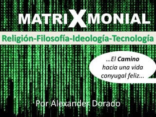 MATRI MONIALX
Religión-Filosofía-Ideología-Tecnología
…El Camino
hacia una vida
conyugal feliz...
Por Alexander Dorado
 