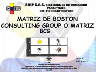 MATRIZ DE BOSTON
CONSULTING GROUP O MATRIZ
BCG .

Yenni P.
Rodríguez S.

 