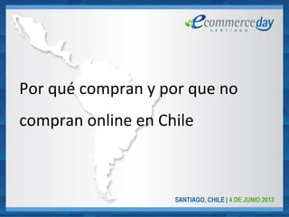 Por qué compran y por que no
compran online en Chile
 