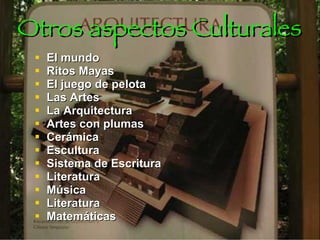 Otros aspectos Culturales El mundo  Ritos Mayas El juego de pelota Las Artes La Arquitectura Artes con plumas Cerámica Escultura Sistema de Escritura Literatura Música Literatura Matemáticas 