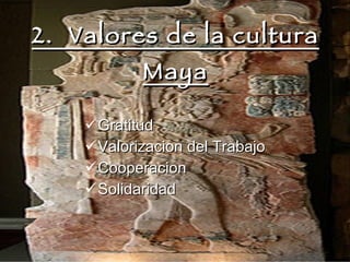 2.  Valores de la cultura Maya Gratitud Valorizacion del Trabajo Cooperacion Solidaridad 