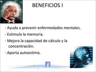 BENEFICIOS I - Ayuda a prevenir enfermedades mentales. - Estimula la memoria. - Mejora la capacidad de cálculo y la concentración. - Aporta autoestima. 