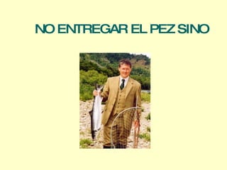 NO ENTREGAR EL PEZ  SINO 