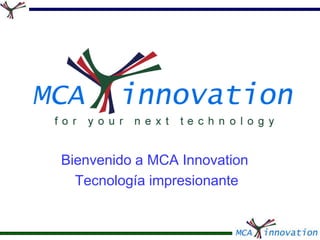 Bienvenido a MCA Innovation Tecnología impresionante 