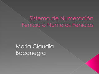  Sistema de Numeración Fenicio o Números Fenicios María Claudia Bocanegra 
