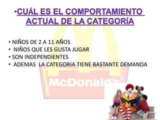 • NIÑOS DE 2 A 11 AÑOS 
• NIÑOS QUE LES GUSTA JUGAR 
• SON INDEPENDIENTES 
• ADEMAS LA CATEGORIA TIENE BASTANTE DEMANDA 
 
