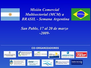 Misión Comercial  Multisectorial (MCM) a  BRASIL  - Semana Argentina San Pablo , 17  al 20 de marzo  -2009-  CO-ORGANIZADORES 