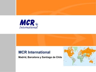 © 2006 Management Recruiters International, Inc. An Equal Opportunity Employer. Each office is independently owned and operated.
MCR International
Madrid, Barcelona y Santiago de Chile
 