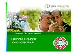 February 4, 2010 / Berlin, Germany


Food Chain Partnership -
MEXICO SUPREME QUALITY
 