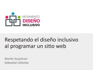Respetando el diseño inclusivo
al programar un sitio web
Martín Szyszlican
Sebastian Zelonka
 