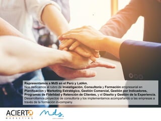 3
QUÉ HACEMOS
MdS fundamenta su razón de ser ayudando a nuestros clientes en
la creación e implantación de soluciones integrales para el
despliegue rentable de la Experiencia de Cliente, pasando de la
estrategia a la táctica y desplegando todos los conceptos
involucrados para conseguir retenerlos.
 