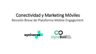 Conectividad y Marketing Móviles
Revisión Breve de Plataforma Mobile Engagement
 