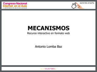 MECANISMOS Recurso interactivo en formato web Antonio Lomba Baz 