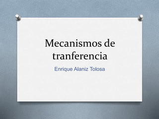 Mecanismos de
tranferencia
Enrique Alaniz Tolosa
 