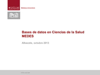 Biblioteca Universitaria

Bases de datos en Ciencias de la Salud
MEDES
Albacete, octubre 2013

© CIDI | UCLM, 2007

 