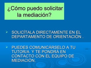¿Cómo puedo solicitar
   la mediación?

   SOLICÍTALA DIRECTAMENTE EN EL
    DEPARTAMENTO DE ORIENTACIÓN .

   PUEDES CO...