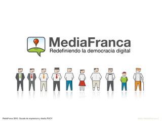 MediaFranca
                                                     Redeﬁniendo la democracia digital




MediaFranca 2010 - Escuela de arquitectura y diseño, PUCV                                www.mediafranca.cl
 