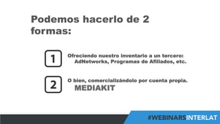 #FormaciónEBusiness
Podemos hacerlo de 2
formas:
O bien, comercializándolo por cuenta propia.
MEDIAKIT
Ofreciendo nuestro inventario a un tercero:
AdNetworks, Programas de Afiliados, etc.
 