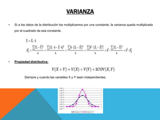 VARIANZA
• Si a los datos de la distribución los multiplicamos por una constante, la varianza queda multiplicada
por el cuadrado de esa constante.
• Propiedad distributiva:
Siempre y cuando las variables X y Y sean independientes.
 
