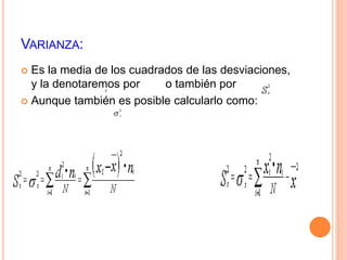VARIANZA: 
 Es la media de los cuadrados de las desviaciones, 
y la denotaremos por o también por 
r 
 Aunque también es posible calcularlo como: 
 