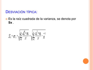 DESVIACIÓN TÍPICA: 
 Es la raíz cuadrada de la varianza, se denota por 
Sx . 
 