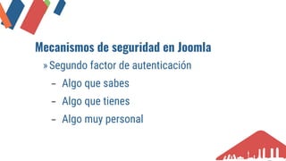 Mecanismos de seguridad en Joomla
»Segundo factor de autenticación
− Algo que sabes
− Algo que tienes
− Algo muy personal
 