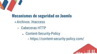 Mecanismos de seguridad en Joomla
»Archivos .htaccess
− Cabeceras HTTP
● Content-Security-Policy
− https://content-securit...
