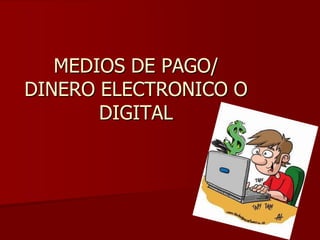 MEDIOS DE PAGO/ DINERO ELECTRONICO O DIGITAL,[object Object]