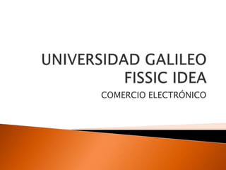 UNIVERSIDAD GALILEO            FISSIC IDEA COMERCIO ELECTRÓNICO  