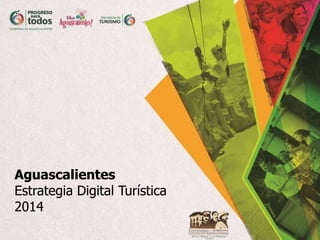 Aguascalientes
Estrategia Digital Turística
2014
 