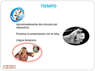 TIEMPO


Aproximadamente dos minutos por
diapositiva.

Practicar la presentación con el reloj.

Llegue temprano.
 