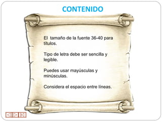 CONTENIDO


El tamaño de la fuente 36-40 para
títulos.

Tipo de letra debe ser sencilla y
legible.

Puedes usar mayúsculas y
minúsculas.

Considera el espacio entre líneas.
 