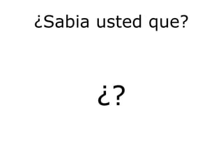 ¿Sabia usted que?
¿?
 