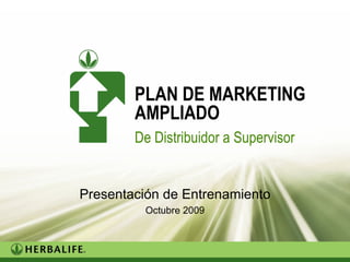 Trainer’s version




        PLAN DE MARKETING
        AMPLIADO
        De Distribuidor a Supervisor


Presentación de Entrenamiento
          Octubre 2009
 