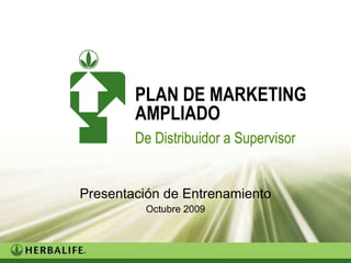 Presentación de Entrenamiento Octubre 2009 Trainer’s version PLAN DE MARKETING AMPLIADO De Distribuidor a Supervisor 