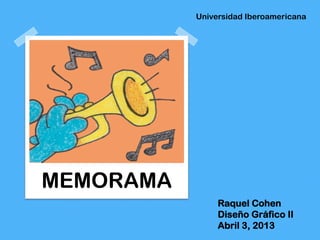 Universidad Iberoamericana




MEMORAMA
                Raquel Cohen
                Diseño Gráfico II
                Abril 3, 2013
 