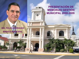 PRESENTACIÓN  DE  MEMORIAS GESTIÓN  MUNICIPAL 2008-2009  ING. FELIX RODRIGUEZ SINDICO MUNICIPAL 