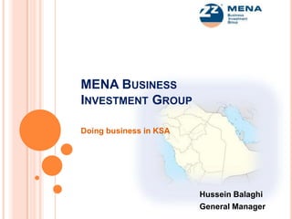 MENA BUSINESS
INVESTMENT GROUP
Doing business in KSA

Hussein Balaghi
General Manager

 