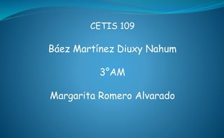 CETIS 109
Báez Martínez Diuxy Nahum
3°AM
Margarita Romero Alvarado
 