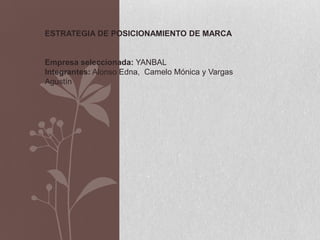 ESTRATEGIA DE POSICIONAMIENTO DE MARCA


Empresa seleccionada: YANBAL
Integrantes: Alonso Edna, Camelo Mónica y Vargas
Agustín
 