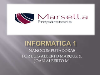 NANOCOMPUTADORAS
POR LUIS ALBERTO MARQUZ &
     JOAN ALBERTO M.
 