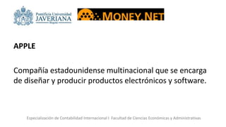 APPLE
Compañía estadounidense multinacional que se encarga
de diseñar y producir productos electrónicos y software.
Especialización de Contabilidad Internacional I Facultad de Ciencias Económicas y Administrativas
 