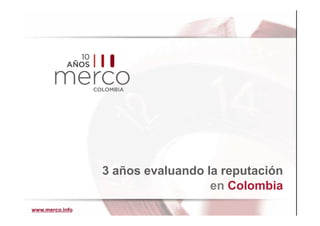 3 años evaluando la reputación
                                   en Colombia
www.merco.info
 