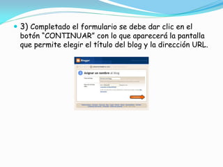  3) Completado el formulario se debe dar clic en el
botón “CONTINUAR” con lo que aparecerá la pantalla
que permite elegir el título del blog y la dirección URL.

 