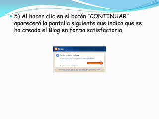  5) Al hacer clic en el botón “CONTINUAR”

aparecerá la pantalla siguiente que indica que se
ha creado el Blog en forma satisfactoria

 